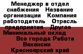 Менеджер в отдел снабжения › Название организации ­ Компания-работодатель › Отрасль предприятия ­ Другое › Минимальный оклад ­ 25 000 - Все города Работа » Вакансии   . Красноярский край,Железногорск г.